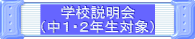 学校説明会 （中１・２年生対象）